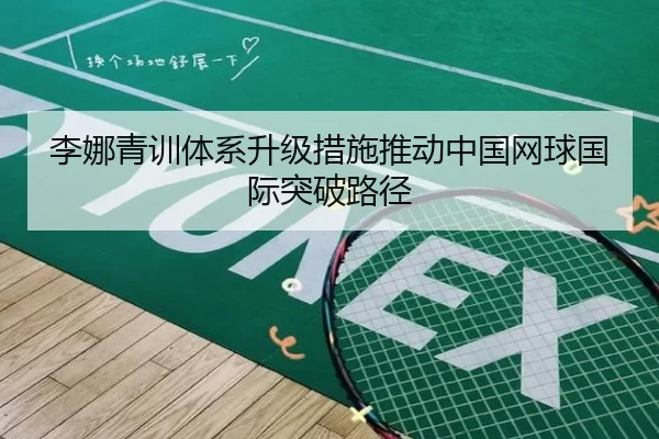 李娜青训体系升级措施推动中国网球国际突破路径