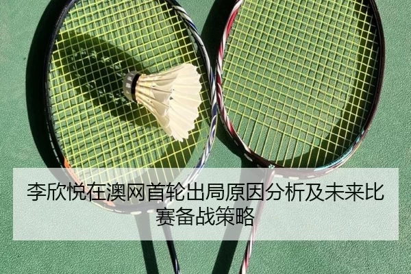 李欣悦在澳网首轮出局原因分析及未来比赛备战策略